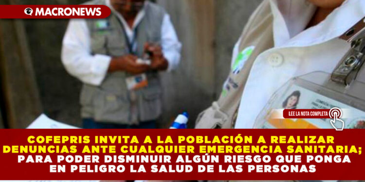 COFEPRIS INVITA A LA POBLACIÓN A REALIZAR DENUNCIAS ANTE CUALQUIER EMERGENCIA SANITARIA; PARA PODER DISMINUIR ALGÚN RIESGO QUE PONGA EN PELIGRO LA SALUD DE LAS PERSONAS