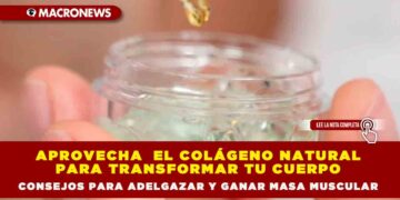 APROVECHA EL COLÁGENO NATURAL PARA TRANSFORMAR TU CUERPO:CONSEJOS PARA ADELGAZAR Y GANAR MASA MUSCULAR