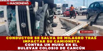 CONDUCTOR SE SALVA DE MILAGRO TRAS IMPACTAR SU CAMIONETA CONTRA UN MURO EN EL BULEVAR COLOSIO DE CANCÚN