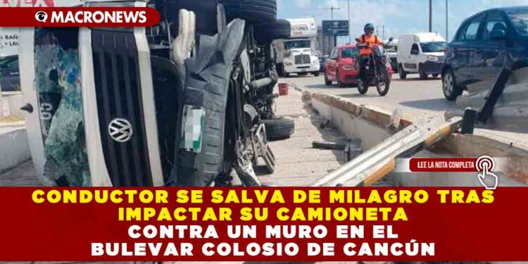 CONDUCTOR SE SALVA DE MILAGRO TRAS IMPACTAR SU CAMIONETA CONTRA UN MURO EN EL BULEVAR COLOSIO DE CANCÚN