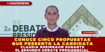CONOCE CINCO PROPUESTAS QUE PRESENTO LA CANDIDATA CLAUDIA SHEINBAUM DURANTE EL SEGUNDO DEBATE PRESIDENCIAL