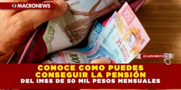 CONOCE COMO PUEDES CONSEGUIR LA PENSIÓN DEL IMSS DE 50 MIL PESOS MENSUALES