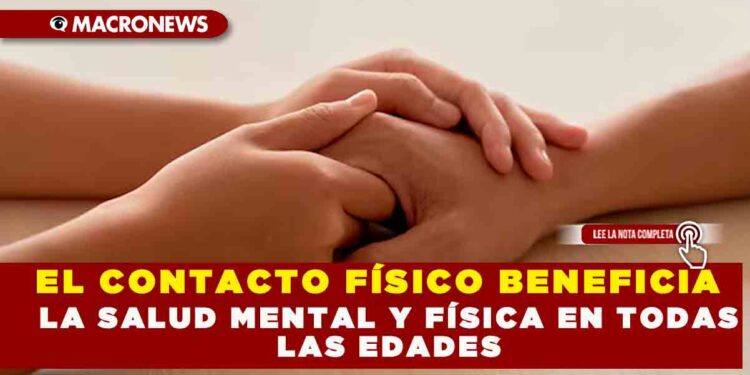 EL CONTACTO FÍSICO BENEFICIA LA SALUD MENTAL Y FÍSICA EN TODAS LAS EDADES