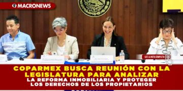 COPARMEX BUSCA REUNIÓN CON LA LEGISLATURA PARA ANALIZAR LA REFORMA INMOBILIARIA Y PROTEGER LOS DERECHOS DE LOS PROPIETARIOS