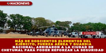 MÁS DE DOSCIENTOS ELEMENTOS DEL EJÉRCITO, FUERZA AÉREA Y GUARDIA NACIONAL, ARRIBARON A LA CIUDAD DE CHETUMAL PARA PODER REFORZAR LA SEGURIDAD