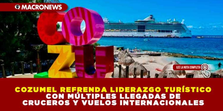 COZUMEL REFRENDA LIDERAZGO TURÍSTICO CON MÚLTIPLES LLEGADAS DE CRUCEROS Y VUELOS INTERNACIONALES