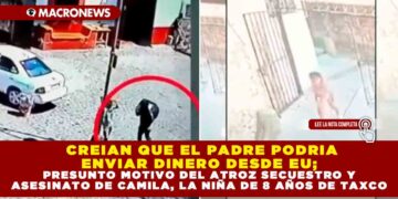 CREÍAN QUE EL PADRE PODRÍA ENVIAR DINERO DESDE EU; PRESUNTO MOTIVO DEL ATROZ SECUESTRO Y ASESINATO DE CAMILA, LA NIÑA DE 8 AÑOS DE TAXCO