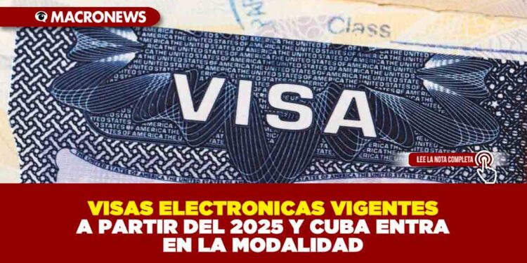 VISAS ELECTRONICAS VIGENTES A PARTIR DEL 2025 Y CUBA ENTRA EN LA MODALIDAD