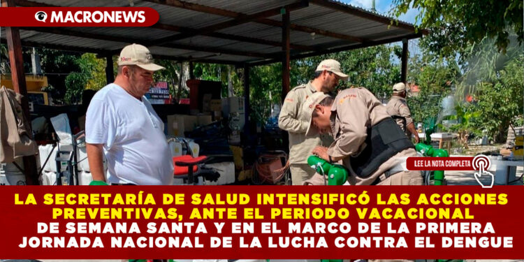 LA SECRETARÍA DE SALUD INTENSIFICÓ LAS ACCIONES PREVENTIVAS, ANTE EL PERIODO VACACIONAL DE SEMANA SANTA Y EN EL MARCO DE LA PRIMERA JORNADA NACIONAL DE LA LUCHA CONTRA EL DENGUE