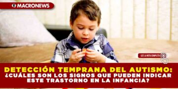 DETECCIÓN TEMPRANA DEL AUTISMO: ¿CUÁLES SON LOS SIGNOS QUE PUEDEN INDICAR ESTE TRASTORNO EN LA INFANCIA?