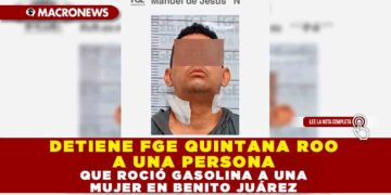 DETIENE FGE QUINTANA ROO A UNA PERSONA QUE ROCIÓ GASOLINA A UNA MUJER EN BENITO JUÁREZ