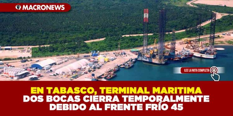 EN TABASCO, TERMINAL MARITIMA DOS BOCAS CIERRA TEMPORALMENTE DEBIDO AL FRENTE FRÍO 45
