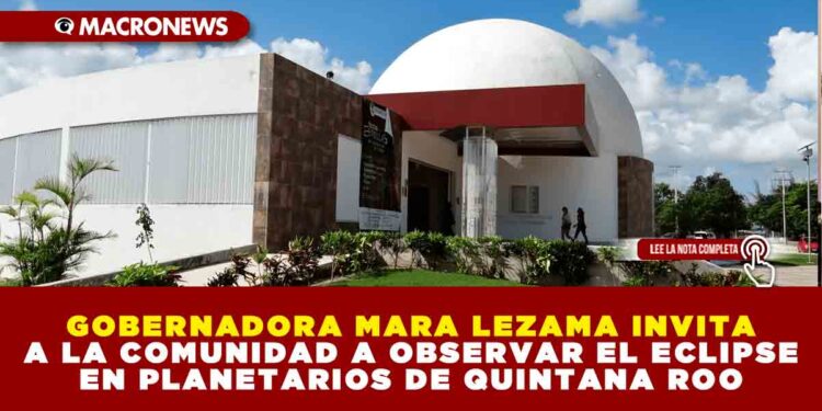 GOBERNADORA MARA LEZAMA INVITA A LA COMUNIDAD A OBSERVAR EL ECLIPSE EN PLANETARIOS DE QUINTANA ROO