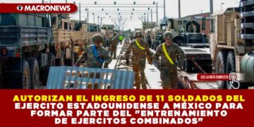 AUTORIZAN EL INGRESO DE 11 SOLDADOS DEL EJERCITO ESTADOUNIDENSE A MÉXICO PARA FORMAR PARTE DEL «ENTRENAMIENTO DE EJERCITOS COMBINADOS»