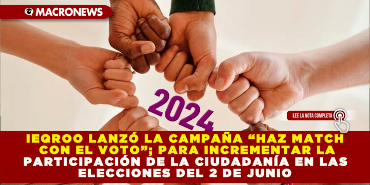 IEQROO LANZÓ LA CAMPAÑA “HAZ MATCH CON EL VOTO”; PARA INCREMENTAR LA PARTICIPACIÓN DE LA CIUDADANÍA EN LAS ELECCIONES DEL 2 DE JUNIO