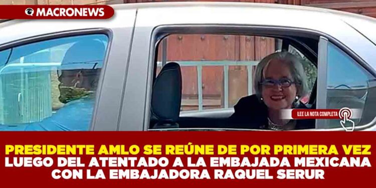 PRESIDENTE AMLO SE REÚNE DE  POR PRIMERA VEZ LUEGO DEL ATENTADO A LA EMBAJADA CON LA EMBAJADORA RAQUEL SERUR