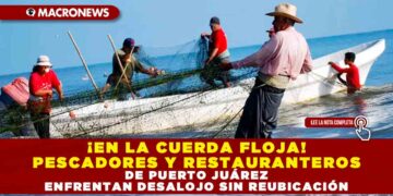 ¡EN LA CUERDA FLOJA! PESCADORES Y RESTAURANTEROS DE PUERTO JUÁREZ ENFRENTAN DESALOJO SIN REUBICACIÓN