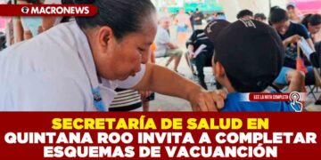 SECRETARÍA DE SALUD EN QUINTANA ROO INVITA A COMPLETAR ESQUEMAS DE VACUANCIÓN