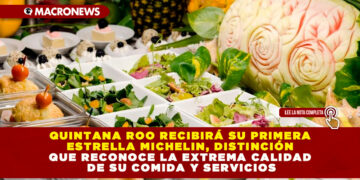 QUINTANA ROO RECIBIRÁ SU PRIMERA ESTRELLA MICHELIN, DISTINCIÓN QUE RECONOCE LA EXTREMA CALIDAD DE SU COMIDA Y SERVICIOS
