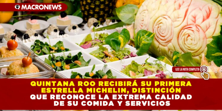 QUINTANA ROO RECIBIRÁ SU PRIMERA ESTRELLA MICHELIN, DISTINCIÓN QUE RECONOCE LA EXTREMA CALIDAD DE SU COMIDA Y SERVICIOS
