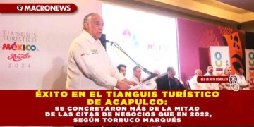 ÉXITO EN EL TIANGUIS TURÍSTICO DE ACAPULCO: SE CONCRETARON MÁS DE LA MITAD DE LAS CITAS DE NEGOCIOS QUE EN 2022, SEGÚN TORRUCO MARQUÉS