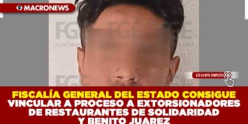 FISCALÍA GENERAL DEL ESTADO CONSIGUE VINCULAR A PROCESO A EXTORSIONADORES DE RESTAURANTES DE SOLIDARIDAD Y BENITO JUAREZ