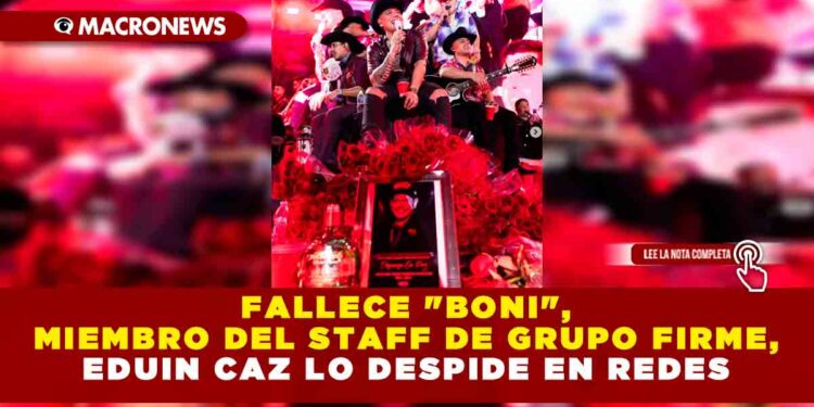 FALLECE «BONI», MIEMBRO DEL STAFF DE GRUPO FIRME, EDUIN CAZ LO DESPIDE EN REDES