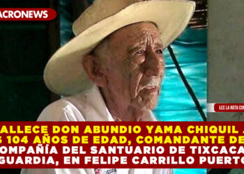 FALLECE DON ABUNDIO YAMA CHIQUIL A LOS 104 AÑOS DE EDAD, COMANDANTE DE LA COMPAÑÍA DEL SANTUARIO DE TIXCACAL GUARDIA, EN FELIPE CARRILLO PUERTO