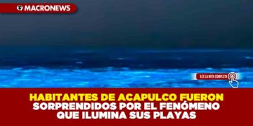 HABITANTES DE ACAPULCO FUERON SORPRENDIDOS POR EL FENÓMENO QUE ILUMINA SUS PLAYAS