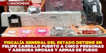 FISCALÍA GENERAL DEL ESTADO DETIENE EN FELIPE CARRILLO PUERTO A CINCO PERSONAS Y ASEGURA DROGAS Y ARMAS DE FUEGO