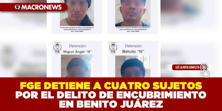 FGE DETIENE A CUATRO SUJETOS POR EL DELITO DE ENCUBRIMIENTO EN BENITO JUÁREZ