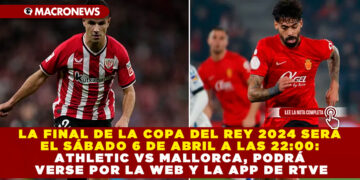 LA FINAL DE LA COPA DEL REY 2024 SERÁ EL SÁBADO 6 DE ABRIL A LAS 22:00: ATHLETIC VS MALLORCA , PODRÁ VERSE POR LA WEB Y LA APP DE RTVE