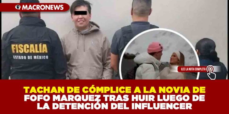TACHAN DE CÓMPLICE A LA NOVIA DE FOFO MARQUEZ TRAS HUIR LUEGO DE LA DETENCIÓN DEL INFLUENCER