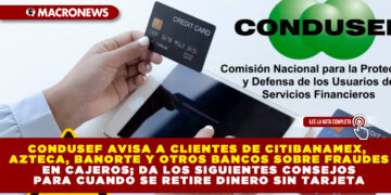 CONDUSEF AVISA A CLIENTES DE CITIBANAMEX, AZTECA, BANORTE Y OTROS BANCOS SOBRE FRAUDES EN CAJEROS; DA LOS SIGUIENTES CONSEJOS PARA CUANDO SE RETIRE DINERO SIN TARJETA