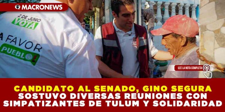 CANDIDATO AL SENADO, GINO SEGURA SOSTUVO DIVERSAS REUNIONES CON SIMPATIZANTES DE TULUM Y SOLIDARIDAD