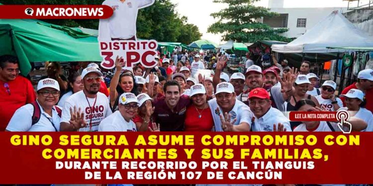 GINO SEGURA ASUME COMPROMISO CON COMERCIANTES Y SUS FAMILIAS, DURANTE RECORRIDO POR EL TIANGUIS DE LA REGIÓN 107 DE CANCÚN