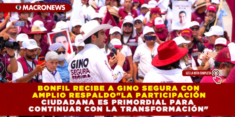 BONFIL RECIBE A GINO SEGURA CON AMPLIO RESPALDO; «LA PARTICIPACIÓN CIUDADANA ES PRIMORDIAL PARA CONTINUAR CON LA TRANSFORMACIÓN»