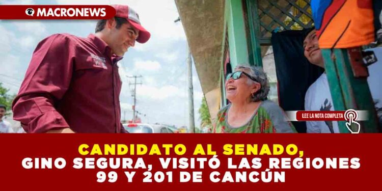 CANDIDATO AL SENADO, GINO SEGURA VISITÓ LAS REGIONES 99 Y 201 DE CANCÚN