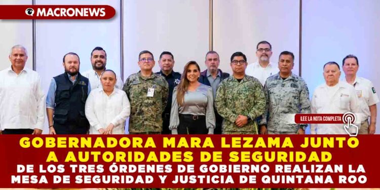 GOBERNADORA MARA LEZAMA JUNTO A AUTORIDADES DE SEGURIDAD DE LOS TRES ÓRDENES DE GOBIERNO REALIZAN LA MESA DE SEGURIDAD Y JUSTICIA DE QUINTANA ROO