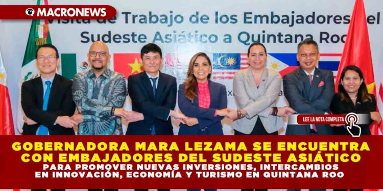 GOBERNADORA MARA LEZAMA SE ENCUENTRA CON EMBAJADORES DEL SUDESTE ASIÁTICO PARA PROMOVER NUEVAS INVERSIONES, INTERCAMBIOS EN INNOVACIÓN, ECONOMÍA Y TURISMO EN QUINTANA ROO