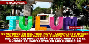 CONSTRUCCIÓN DEL TREN MAYA, AEROPUERTO INTERNACIONAL FELIPE CARRILLO PUERTO Y EL PARQUE DEL JAGUAR; PRODUCIRÁN UN CRECIMIENTO EN EL NÚMERO DE HABITANTES EN LOS MUNICIPIOS 