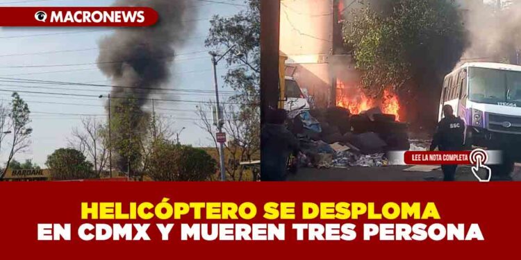 HELICÓPTERO SE DESPLOMA EN CDMX Y MUEREN TRES PERSONAS