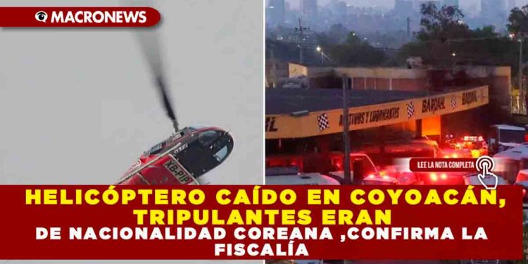 HELICÓPTERO CAÍDO EN COYOACÁN:TRIPULANTES ERAN DE NACIONALIDAD COREANA ,CONFIRMA LA FISCALÍA