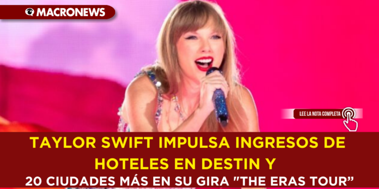TAYLOR SWIFT IMPULSA INGRESOS DE HOTELES EN DESTIN Y 20 CIUDADES MÁS EN SU GIRA «THE ERAS TOUR”