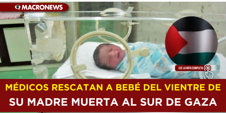 MÉDICOS RESCATAN A BEBÉ DEL VIENTRE DE SU MADRE MUERTA AL SUR DE GAZA