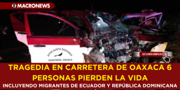 TRAGEDIA EN CARRETERA DE OAXACA 6 PERSONAS PIERDEN LA VIDA, INCLUYENDO MIGRANTES DE ECUADOR Y REPÚBLICA DOMINICANA