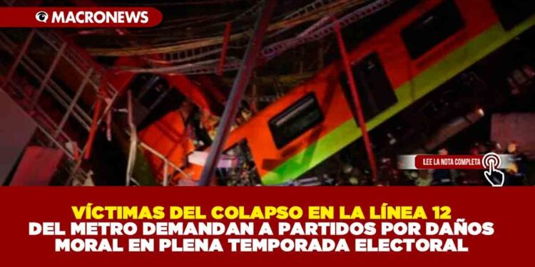 VÍCTIMAS DEL COLAPSO EN LA LÍNEA 12 DEL METRO DEMANDAN A PARTIDOS POR DAÑOS MORAL EN PLENA TEMPORADA ELECTORAL