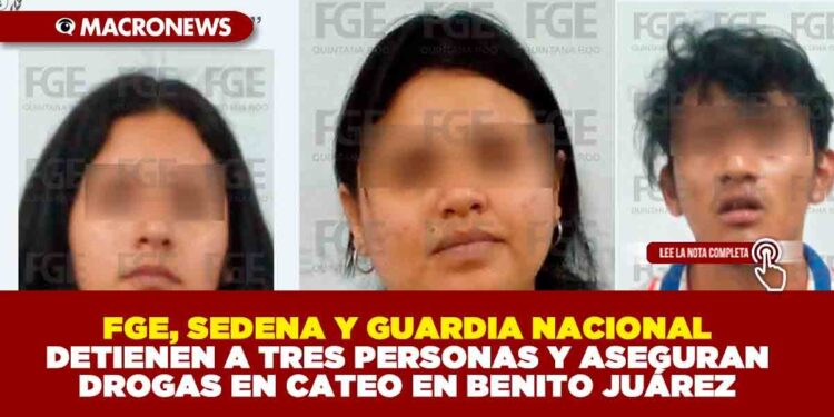 FGE, SEDENA Y GUARDIA NACIONAL DETIENEN A TRES PERSONAS Y ASEGURAN DROGAS EN CATEO EN BENITO JUÁREZ