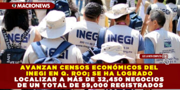 AVANZAN CENSOS ECONÓMICOS DEL INEGI EN Q. ROO; SE HA LOGRADO LOCALIZAR A MÁS DE 32,450 NEGOCIOS DE UN TOTAL DE 59,000 REGISTRADOS