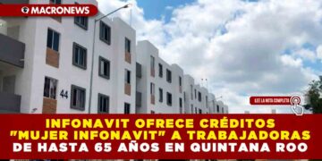 INFONAVIT OFRECE CRÉDITOS «MUJER INFONAVIT» A TRABAJADORAS DE HASTA 65 AÑOS EN QUINTANA ROO